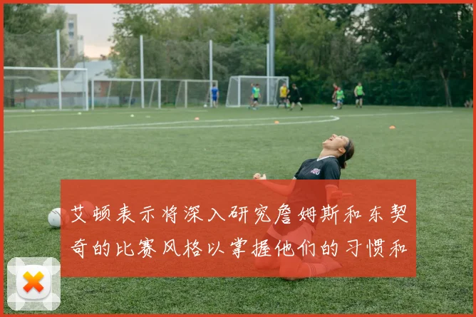 艾顿表示将深入研究詹姆斯和东契奇的比赛风格以掌握他们的习惯和偏好