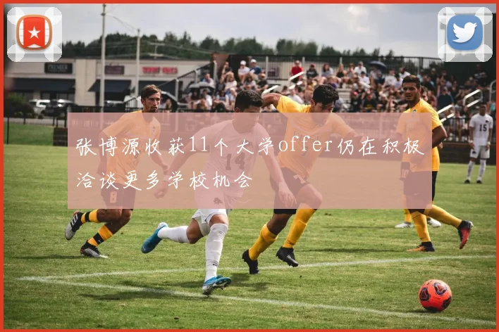 张博源收获11个大学offer仍在积极洽谈更多学校机会