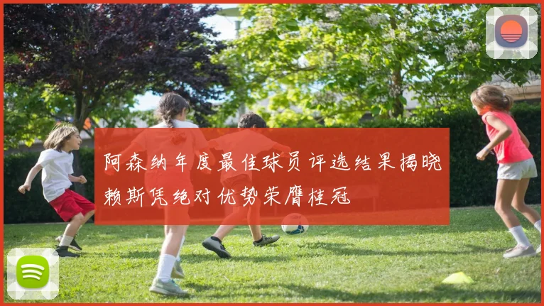 阿森纳年度最佳球员评选结果揭晓赖斯凭绝对优势荣膺桂冠