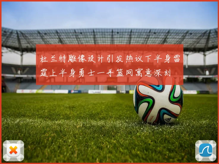 杜兰特雕像设计引发热议下半身雷霆上半身勇士一手篮网寓意深刻