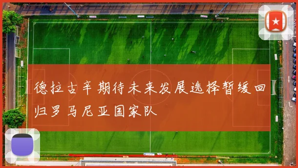德拉古辛期待未来发展选择暂缓回归罗马尼亚国家队