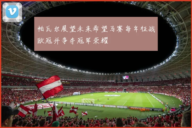帕瓦尔展望未来希望马赛每年征战欧冠并争夺冠军荣耀