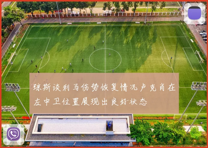 琼斯谈利马伤势恢复情况卢克肖在左中卫位置展现出良好状态
