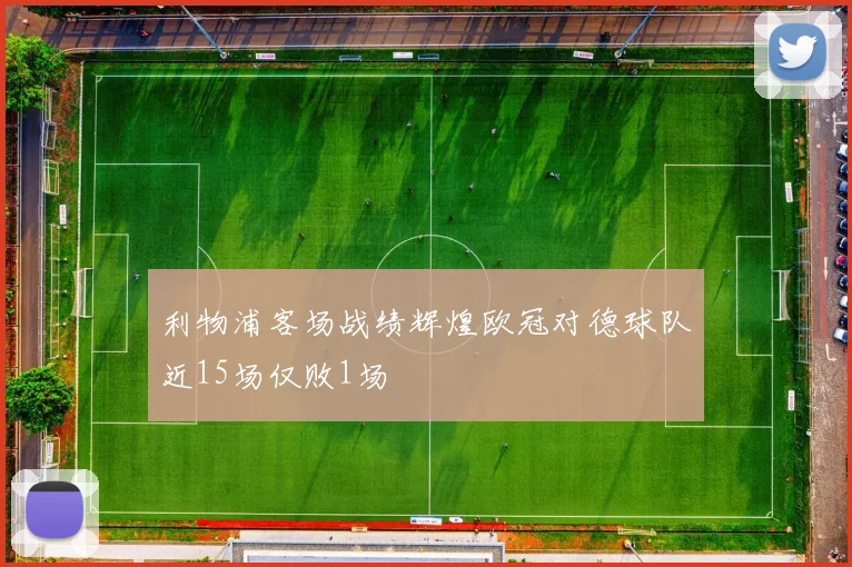 利物浦客场战绩辉煌欧冠对德球队近15场仅败1场