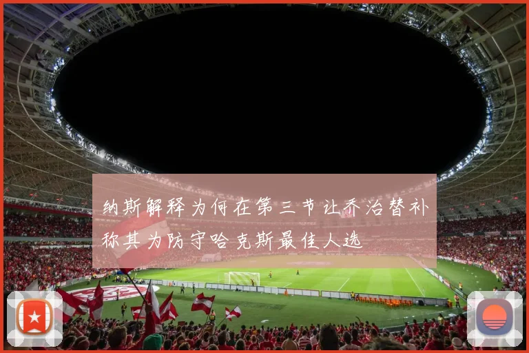 纳斯解释为何在第三节让乔治替补称其为防守哈克斯最佳人选