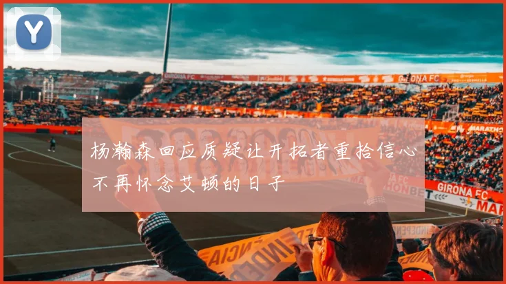 杨瀚森回应质疑让开拓者重拾信心不再怀念艾顿的日子