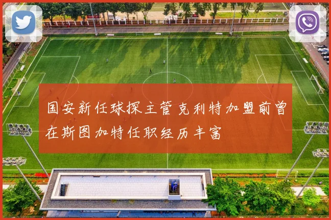 国安新任球探主管克利特加盟前曾在斯图加特任职经历丰富