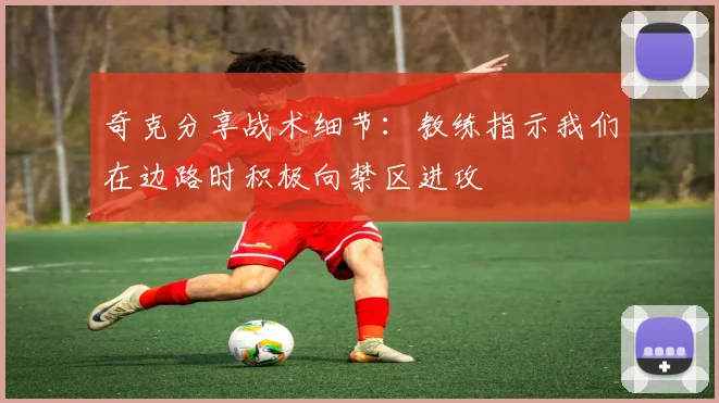奇克分享战术细节：教练指示我们在边路时积极向禁区进攻